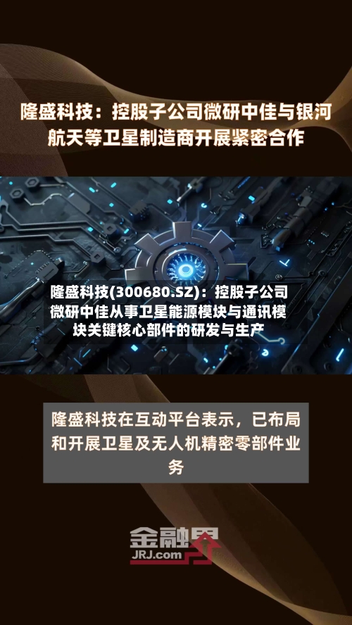 隆盛科技(300680.SZ):控股子公司微研中佳从事卫星能源模块与通讯模块关键核心部件的研发与生产
