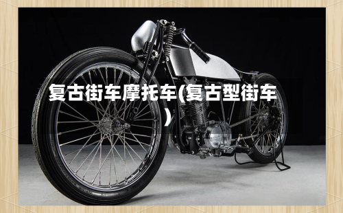复古街车摩托车(复古型街车)