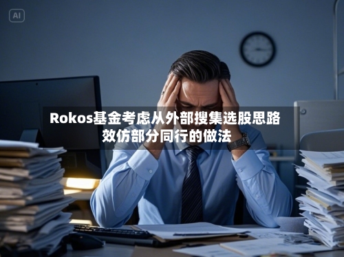 Rokos基金考虑从外部搜集选股思路 效仿部分同行的做法