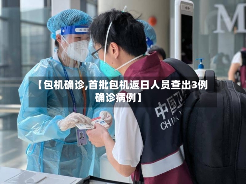 【包机确诊,首批包机返日人员查出3例确诊病例】