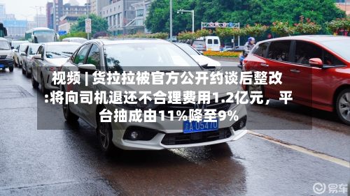 视频 | 货拉拉被官方公开约谈后整改:将向司机退还不合理费用1.2亿元，平台抽成由11%降至9%-第2张图片