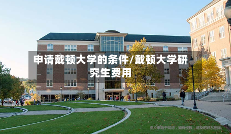 申请戴顿大学的条件/戴顿大学研究生费用-第3张图片