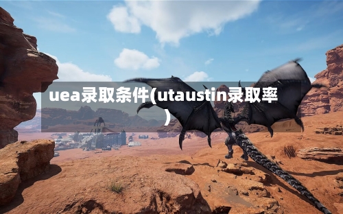 uea录取条件(utaustin录取率)