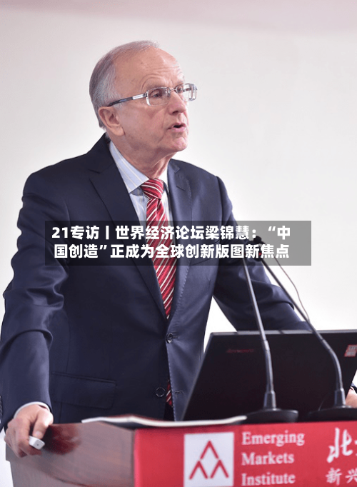 21专访丨世界经济论坛梁锦慧：“中国创造”正成为全球创新版图新焦点-第2张图片