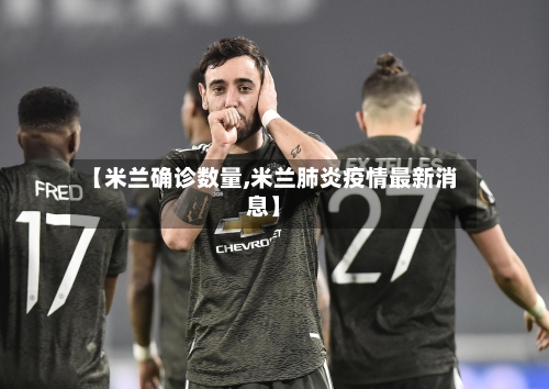 【米兰确诊数量,米兰肺炎疫情最新消息】-第2张图片