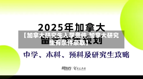 【加拿大研究生入学条件,加拿大研究生有条件录取】