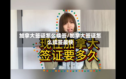 加拿大签证怎么续签/加拿大签证怎么续签最快