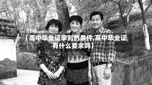 【高中毕业证拿到的条件,高中毕业证有什么要求吗】