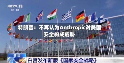 特朗普:不再认为Anthropic对美国安全构成威胁-第2张图片