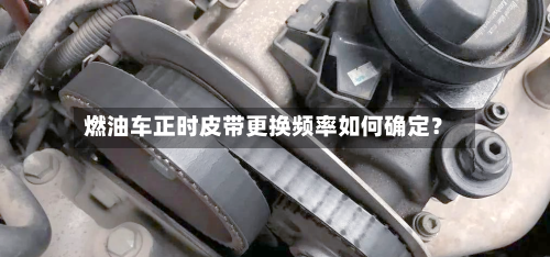 燃油车正时皮带更换频率如何确定？