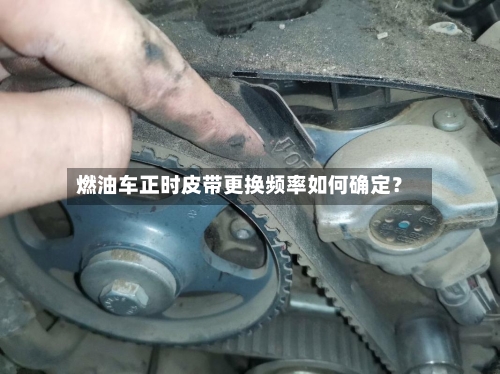 燃油车正时皮带更换频率如何确定？-第2张图片
