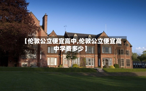 【伦敦公立便宜高中,伦敦公立便宜高中学费多少】-第2张图片