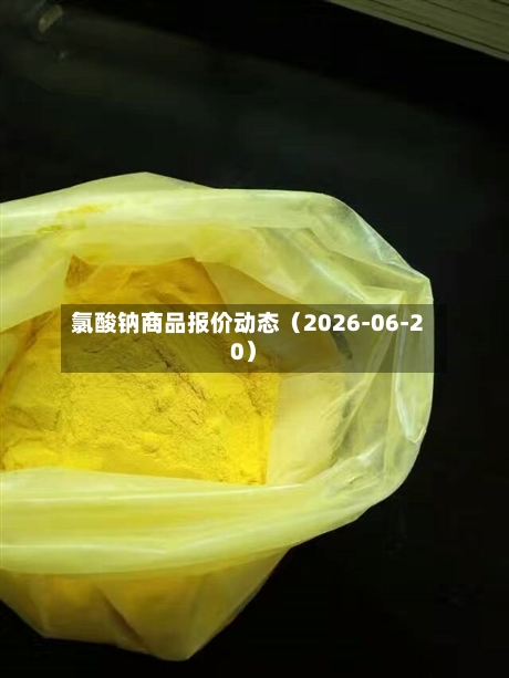 氯酸钠商品报价动态(2026-06-20)-第1张图片