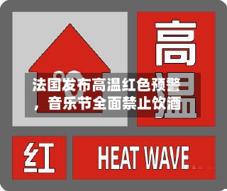 法国发布高温红色预警，音乐节全面禁止饮酒