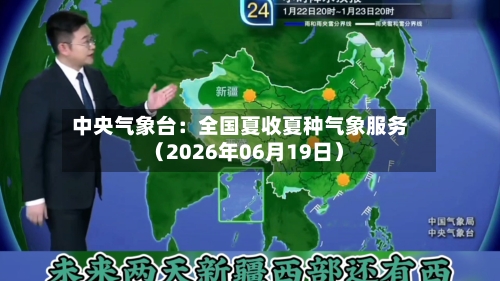 中央气象台:全国夏收夏种气象服务(2026年06月19日)-第2张图片