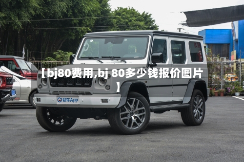 【bj80费用,bj 80多少钱报价图片】