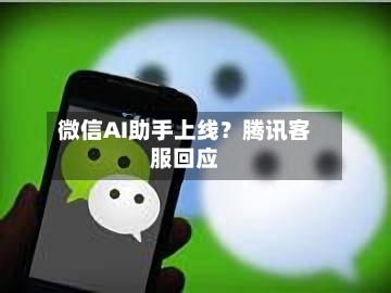 微信AI助手上线？腾讯客服回应