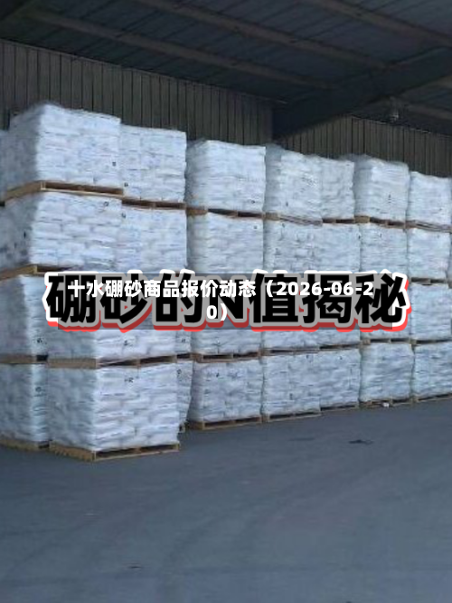 十水硼砂商品报价动态（2026-06-20）-第1张图片