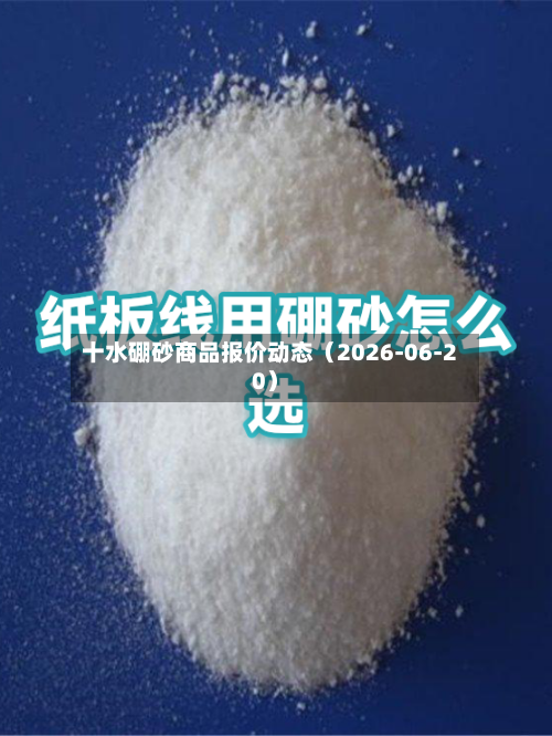 十水硼砂商品报价动态（2026-06-20）-第3张图片