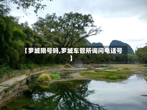 【罗城限号吗,罗城车管所询问电话号】-第3张图片