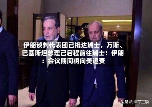伊朗谈判代表团已抵达瑞士，万斯、巴基斯坦总理已启程前往瑞士！伊朗：会议期间将向美追责-第3张图片