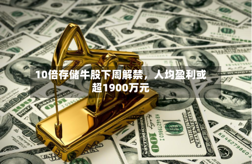 10倍存储牛股下周解禁,人均盈利或超1900万元