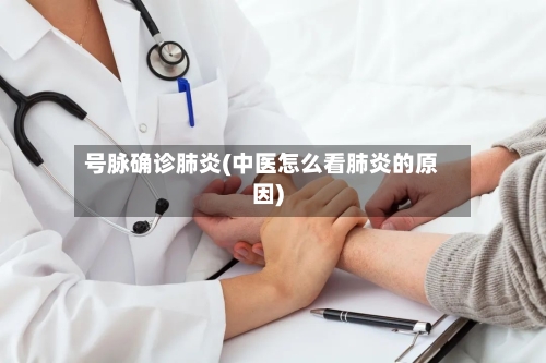 号脉确诊肺炎(中医怎么看肺炎的原因)-第3张图片