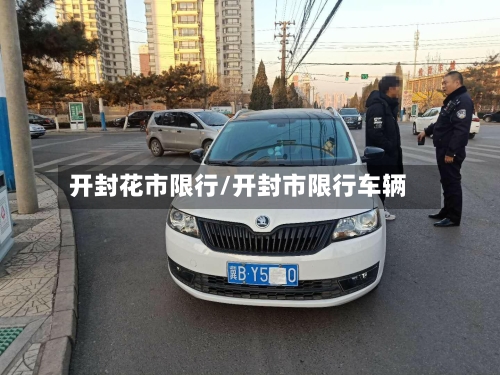 开封花市限行/开封市限行车辆-第2张图片