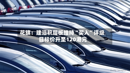 花旗：建滔积层板维持“买入	”评级 目标价升至120港元-第1张图片