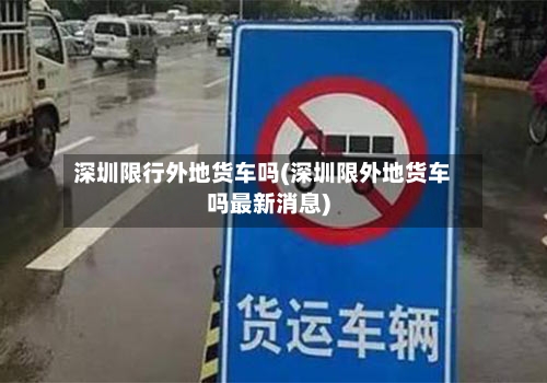 深圳限行外地货车吗(深圳限外地货车吗最新消息)-第3张图片