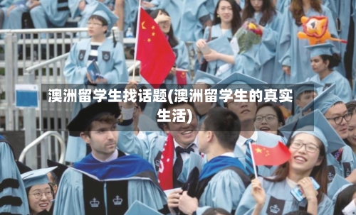 澳洲留学生找话题(澳洲留学生的真实生活)
