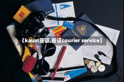 【kaust签证,签证courier service】