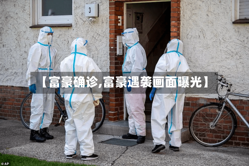 【富豪确诊,富豪遇袭画面曝光】-第3张图片