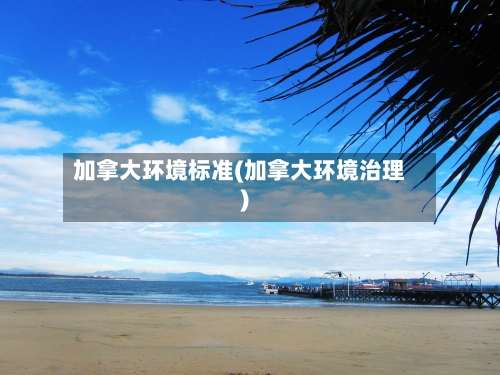 加拿大环境标准(加拿大环境治理)