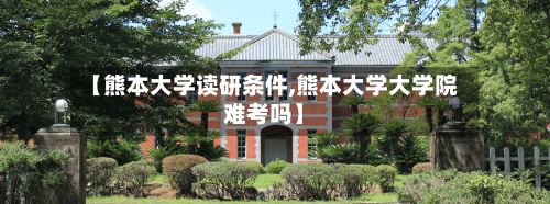 【熊本大学读研条件,熊本大学大学院难考吗】