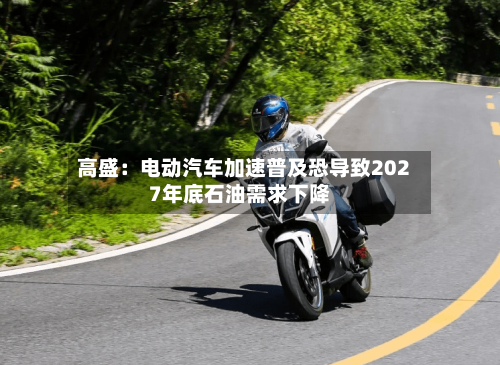 高盛:电动汽车加速普及恐导致2027年底石油需求下降