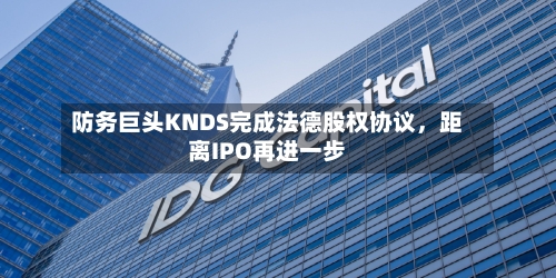 防务巨头KNDS完成法德股权协议，距离IPO再进一步-第3张图片