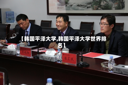【韩国平泽大学,韩国平泽大学世界排名】