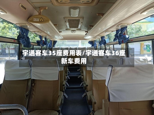 宇通客车35座费用表/宇通客车36座新车费用-第2张图片