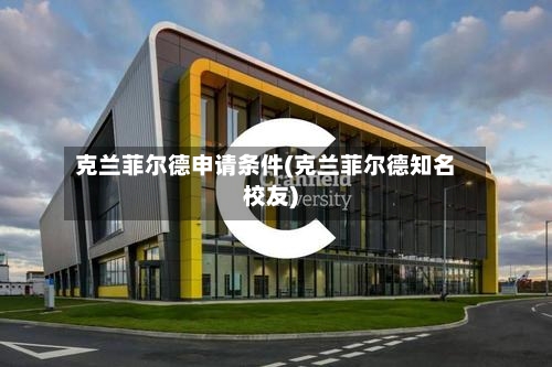 克兰菲尔德申请条件(克兰菲尔德知名校友)-第2张图片