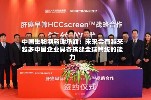 中国生物制药谢承润：未来会有越来越多中国企业具备搭建全球管线的能力-第3张图片