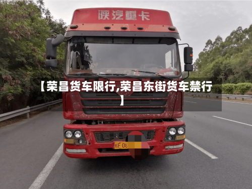 【荣昌货车限行,荣昌东街货车禁行】
