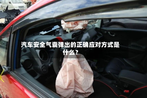 汽车安全气囊弹出的正确应对方式是什么?-第2张图片